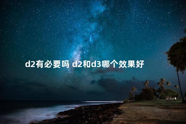 d2有必要吗 d2和d3哪个效果好